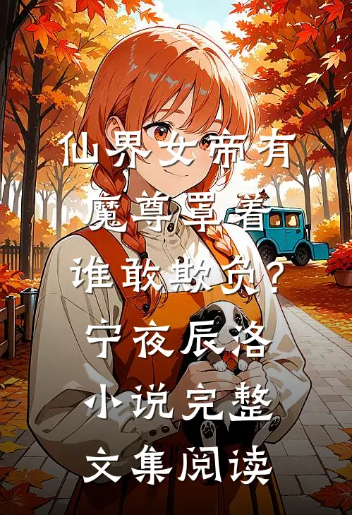 仙界女帝有魔尊罩着,谁敢欺负?宁夜辰洛-小说完整文集阅读