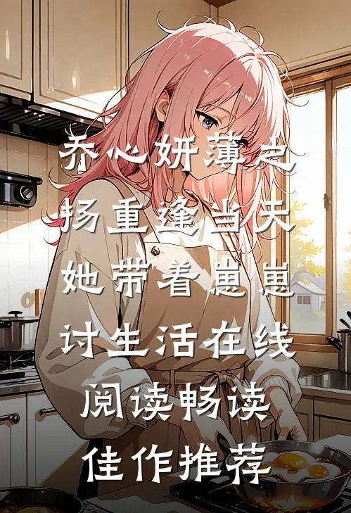 乔心妍薄之扬重逢当天她带着崽崽讨生活在线阅读畅读佳作推荐