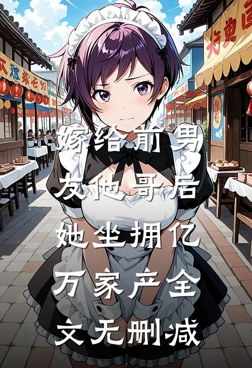 嫁给前男友他哥后,她坐拥亿万家产全文无删减