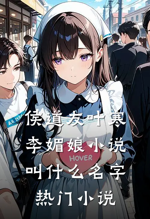 侯道友叶寒李媚娘小说叫什么名字热门小说