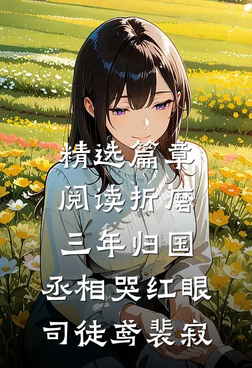 精选篇章阅读《折磨三年归国,丞相哭红眼》司徒鸢裴寂