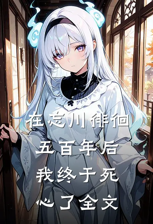 在忘川徘徊五百年后,我终于死心了全文在线阅读