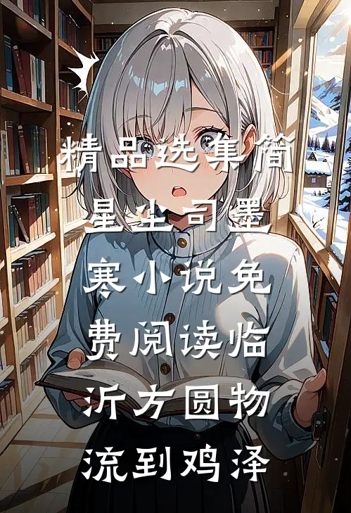 精品选集简星尘司墨寒小说免费阅读临沂方圆物流到鸡泽