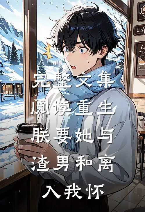 完整文集阅读重生：朕要她与渣男和离，入我怀