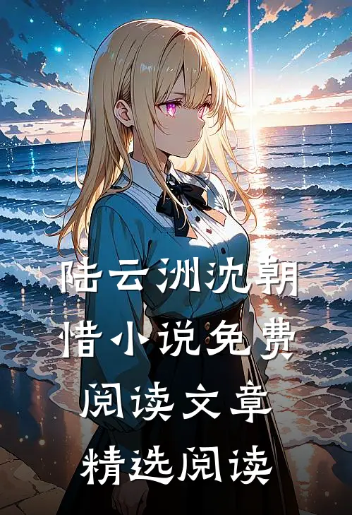 陆云洲沈朝惜小说免费阅读文章精选阅读