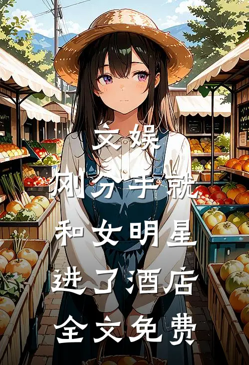 文娱刚分手就和女明星进了酒店全文免费