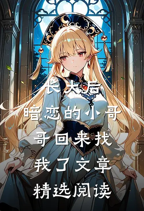 长大后，暗恋的小哥哥回来找我了文章精选阅读