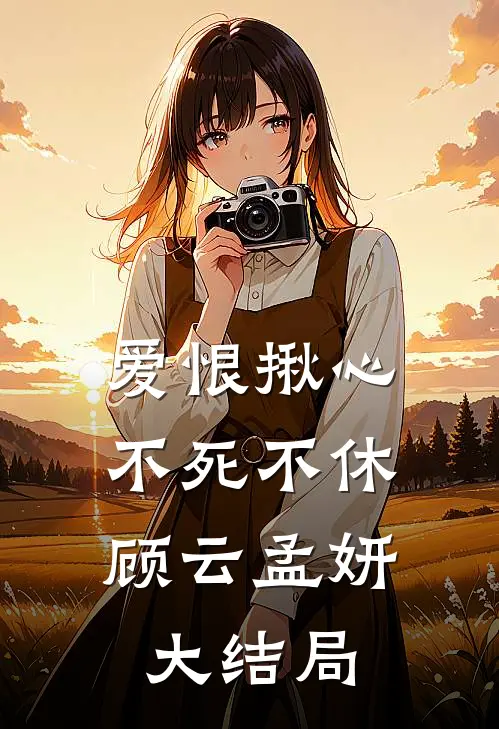 爱恨揪心,不死不休顾云孟妍大结局视频