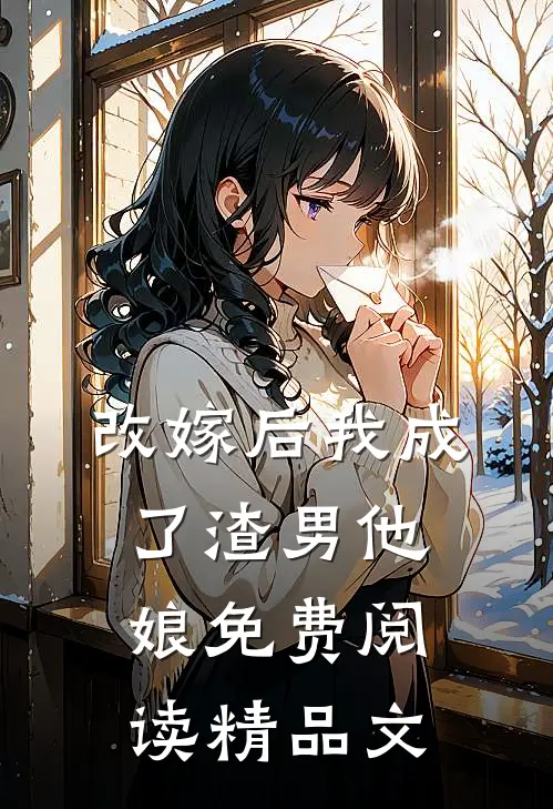 改嫁后我成了渣男他娘免费阅读精品文