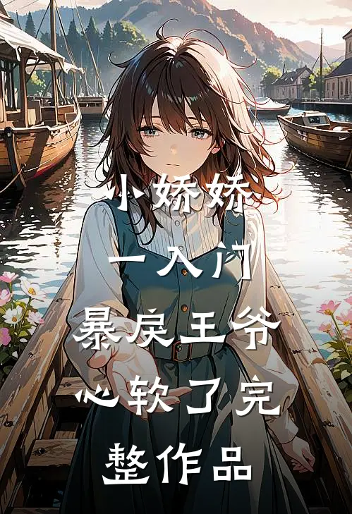 小娇娇一入门，暴戾王爷心软了完整作品
