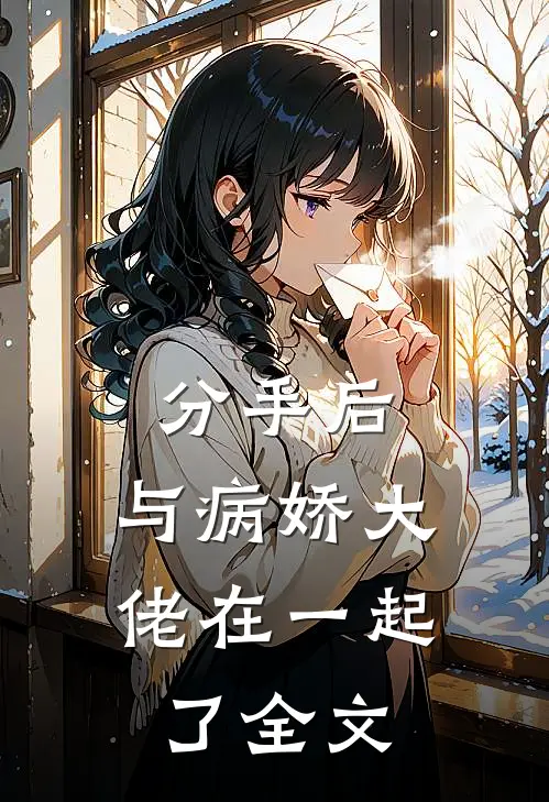 分手后,与病娇大佬在一起了全文在线阅读
