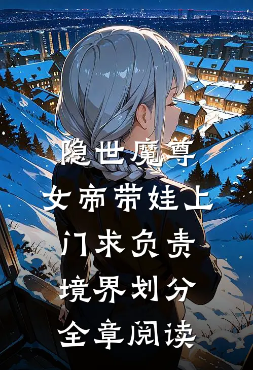 隐世魔尊,女帝带娃上门求负责境界划分全章阅读