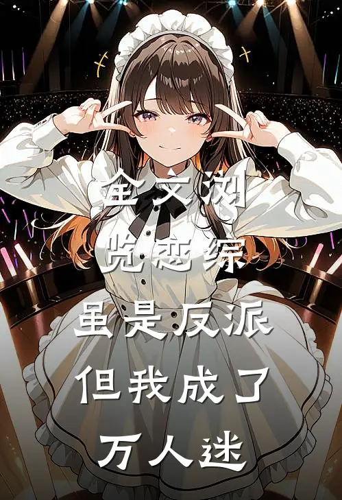 全文浏览恋综虽是反派,但我成了万人迷