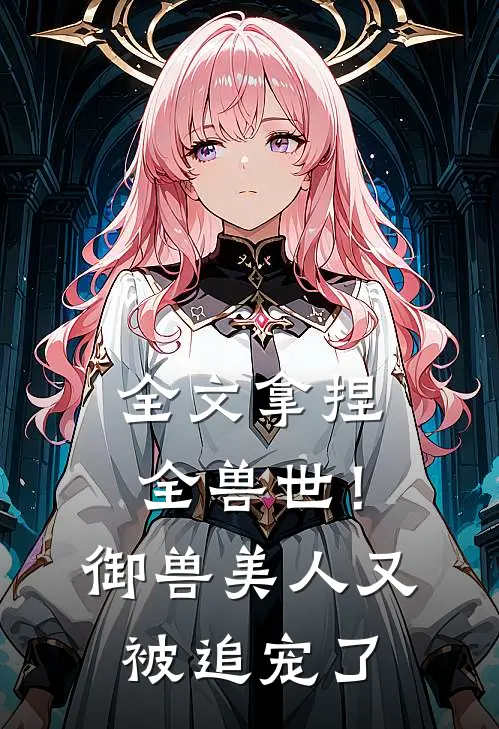 全文拿捏全兽世!御兽美人又被追宠了