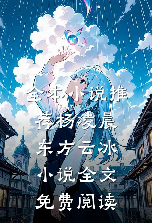 全本小说推荐杨凌晨东方云冰小说全文免费阅读