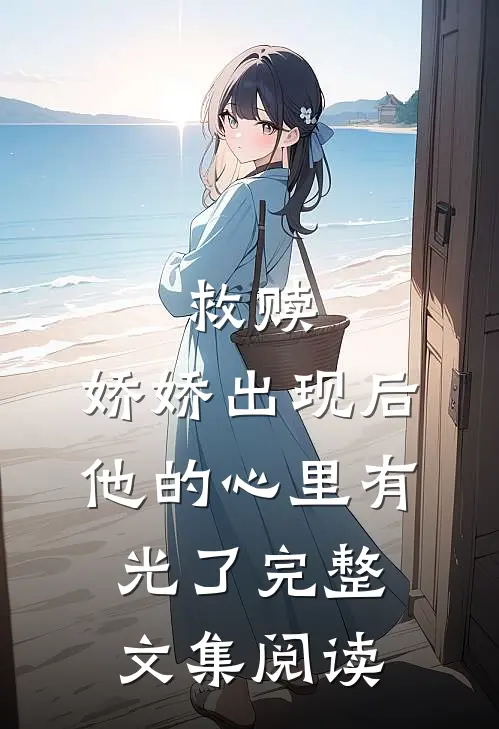 救赎娇娇出现后,他的心里有光了完整文集阅读
