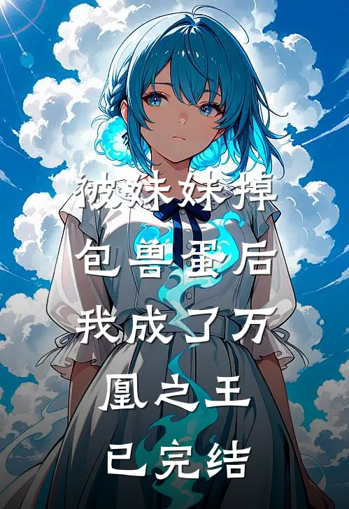 被妹妹掉包兽蛋后,我成了万凰之王.已完结