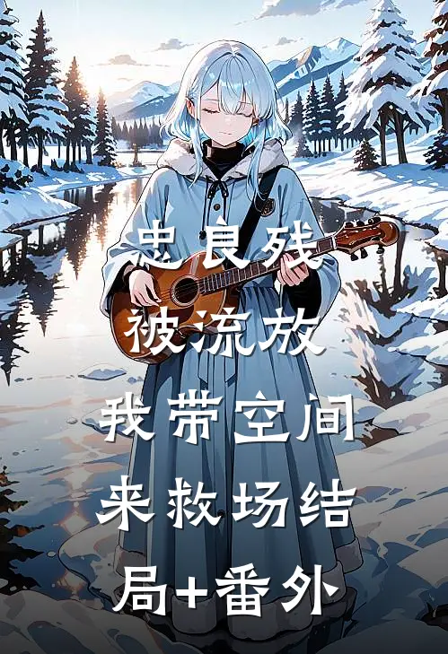 忠良残，被流放，我带空间来救场结局+番外