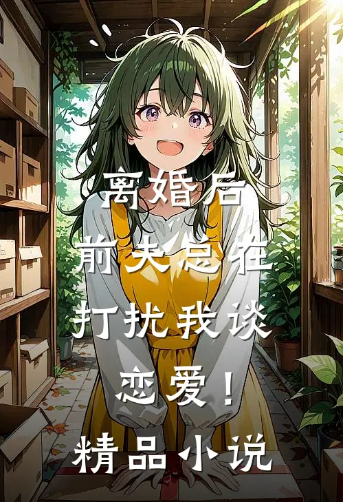 离婚后,前夫总在打扰我谈恋爱!精品网