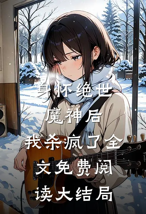 身怀绝世魔神后,我杀疯了全文免费阅读大结局视频