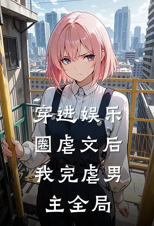 穿进娱乐圈虐文后,我完虐男主全局的