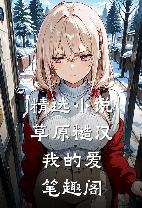 精选小说草原糙汉,我的爱笔趣阁