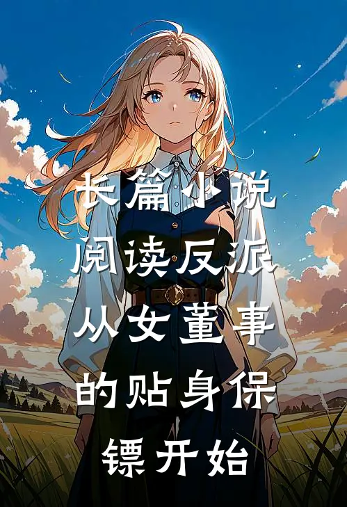 长篇阅读反派从女董事的贴身保镖开始