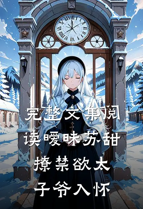 完整文集阅读暧昧苏甜：撩禁欲太子爷入怀