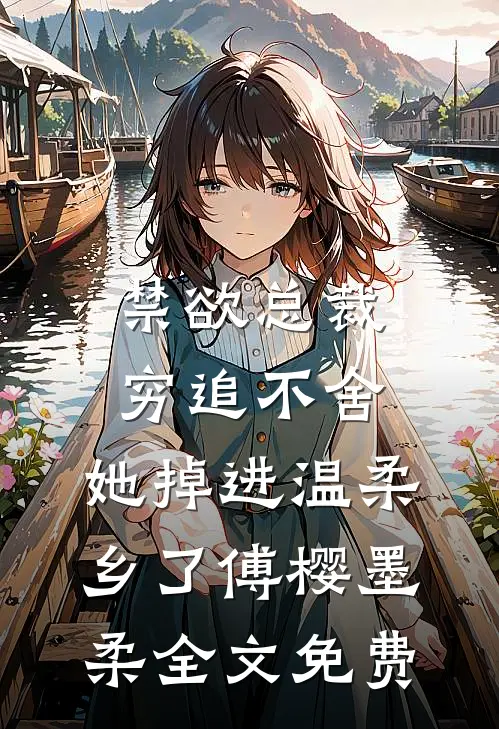 禁欲总裁穷追不舍，她掉进温柔乡了傅樱墨柔全文免费