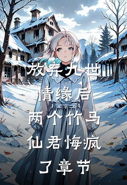 放弃九世情缘后,两个竹马仙君悔疯了章节阅读