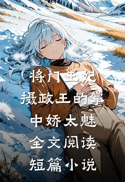 将门王妃:摄政王的掌中娇太魅全文阅读短篇小说