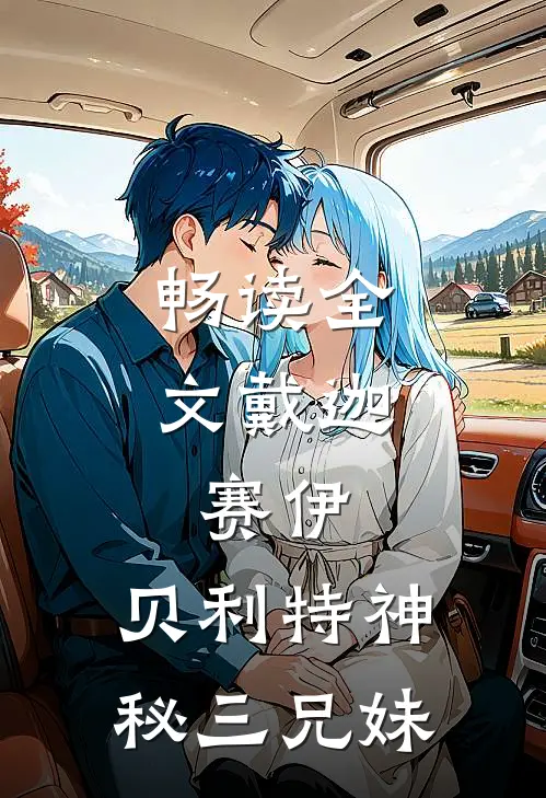 畅读全文戴迦,赛伊,贝利特神秘三兄妹