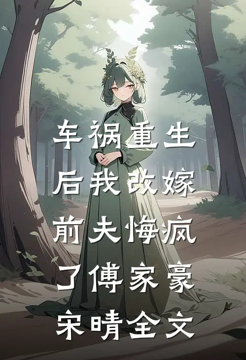 车祸重生后我改嫁,前夫悔疯了傅家豪宋晴全文在线阅读