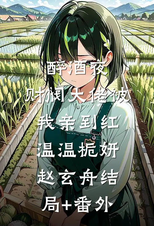 醉酒夜，财阀大佬被我亲到红温温栀妍赵玄舟结局+番外