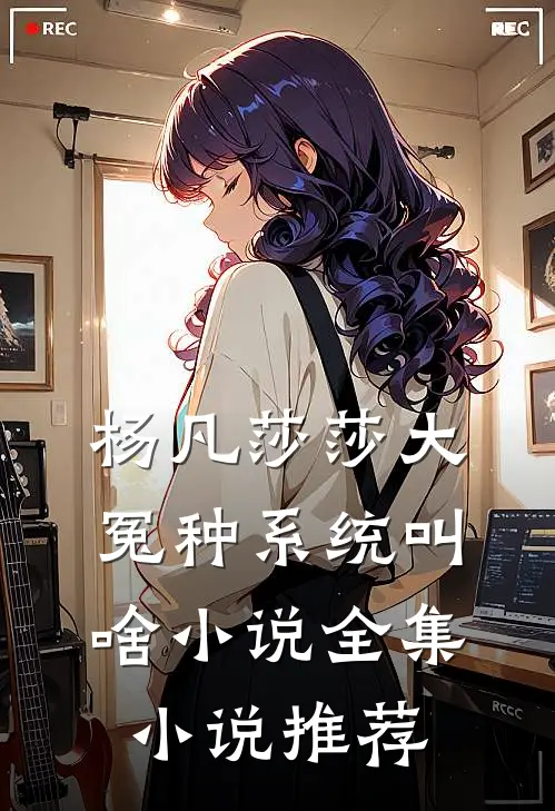 杨凡莎莎大冤种系统叫啥小说全集小说推荐