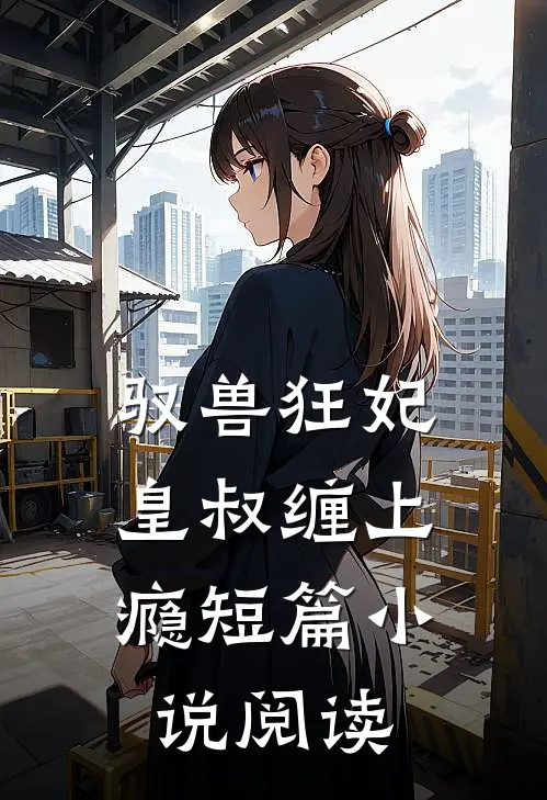 驭兽狂妃皇叔缠上瘾短篇阅读免费