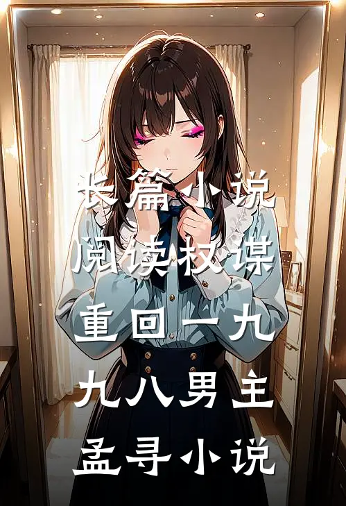 长篇小说阅读权谋:重回一九九八男主孟寻小说