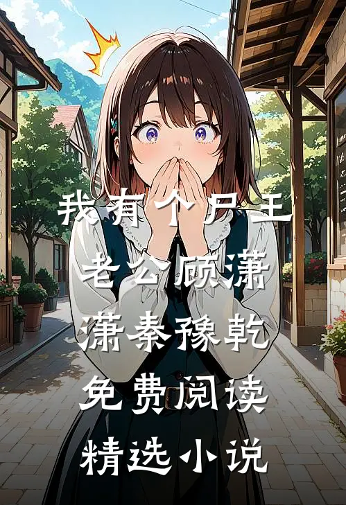 我有个尸王老公顾潇潇秦豫乾免费阅读精选小说