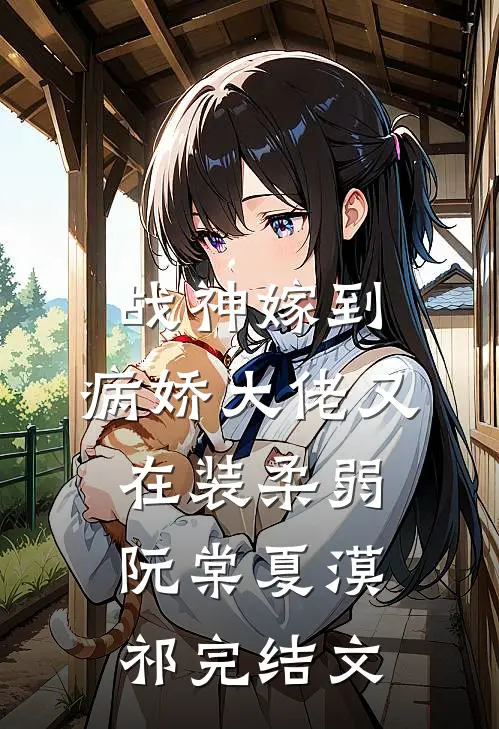 战神嫁到：病娇大佬又在装柔弱阮棠夏漠祁完结文