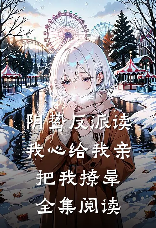 阴鸷反派读我心给我亲，把我撩晕全集阅读