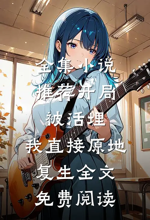 全集小说推荐开局被活埋,我直接原地复生全文免费阅读