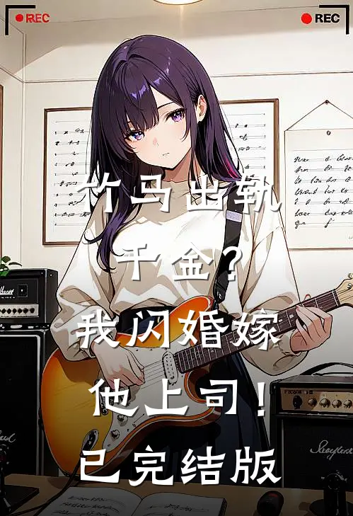 竹马出轨千金?我闪婚嫁他上司!已完结版在线观看