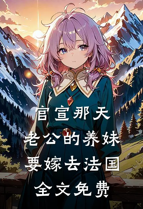 官宣那天，老公的养妹要嫁去法国全文免费