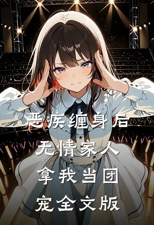 恶疾缠身后，无情家人拿我当团宠全文版
