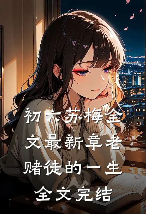 初六苏梅全文最新章老赌徒的一生全文完结
