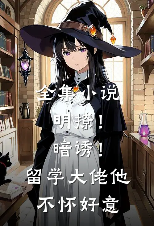 全集小说明撩！暗诱！留学大佬他不怀好意
