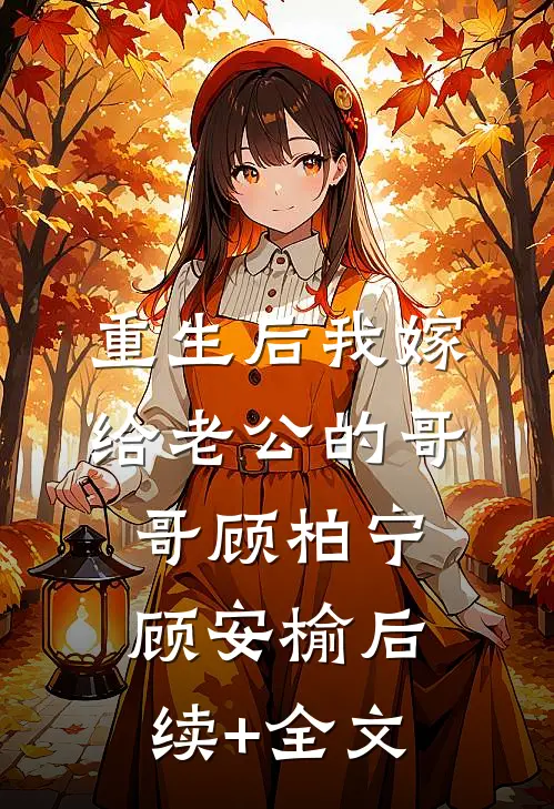 重生后我嫁给老公的哥哥顾柏宁顾安榆后续+全文