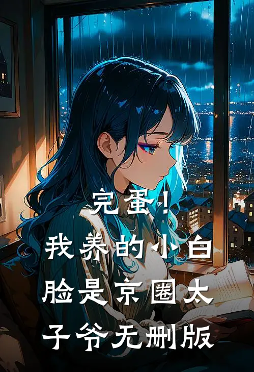 完蛋！我养的小白脸是京圈太子爷无删版