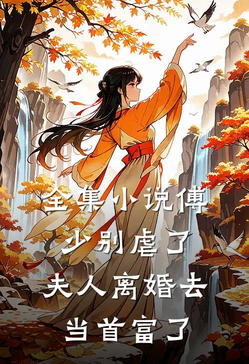 全集小说傅少别虐了，夫人离婚去当首富了