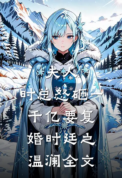 夫人，时总怒砸一千亿要复婚时廷之温澜全文
